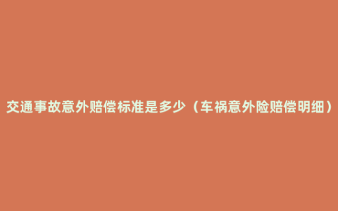 交通事故意外赔偿标准是多少（车祸意外险赔偿明细）