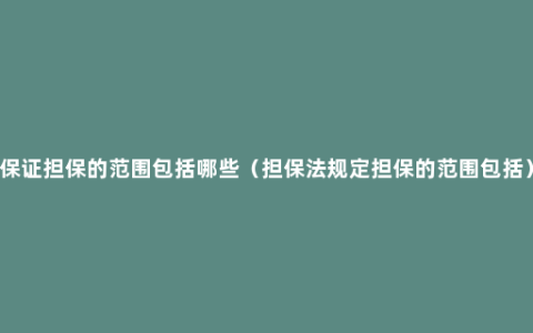 保证担保的范围包括哪些（担保法规定担保的范围包括）