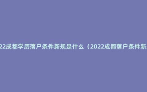 2022成都学历落户条件新规是什么（2022成都落户条件新规）