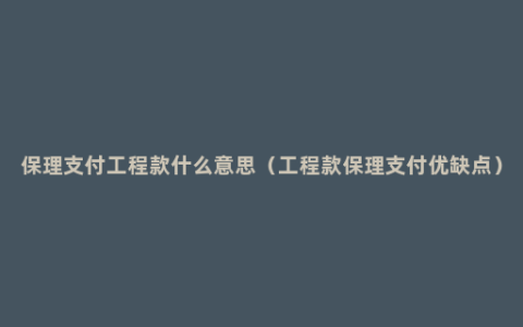 保理支付工程款什么意思（工程款保理支付优缺点）