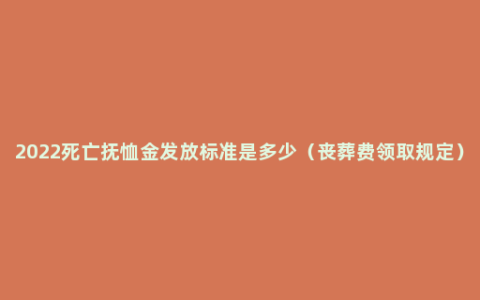 2022死亡抚恤金发放标准是多少（丧葬费领取规定）