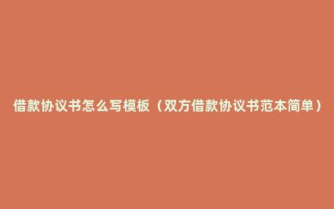 借款协议书怎么写模板（双方借款协议书范本简单）