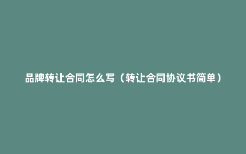 品牌转让合同怎么写（转让合同协议书简单）