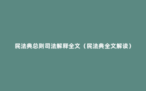 民法典总则司法解释全文（民法典全文解读）