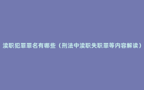 渎职犯罪罪名有哪些（刑法中渎职失职罪等内容解读）