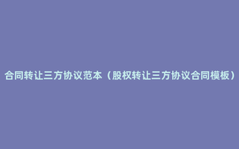 合同转让三方协议范本（股权转让三方协议合同模板）