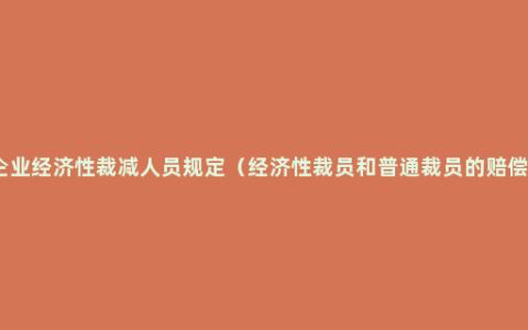 企业经济性裁减人员规定（经济性裁员和普通裁员的赔偿）