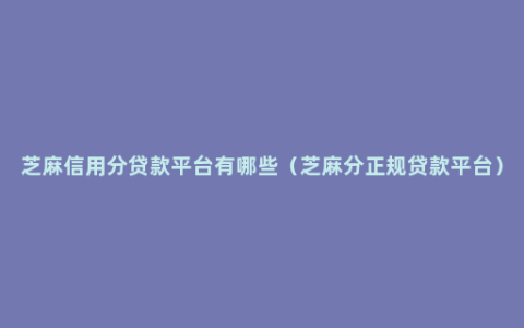 芝麻信用分贷款平台有哪些（芝麻分正规贷款平台）