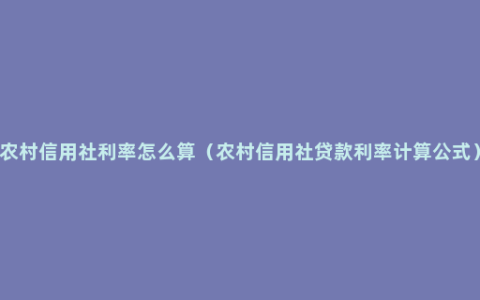 农村信用社利率怎么算（农村信用社贷款利率计算公式）