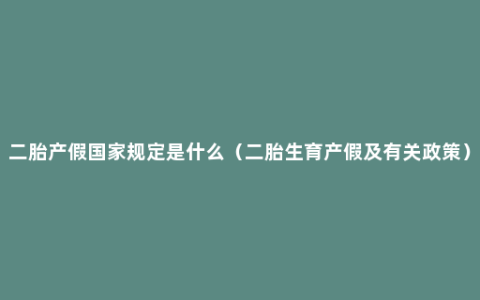 二胎产假国家规定是什么（二胎生育产假及有关政策）