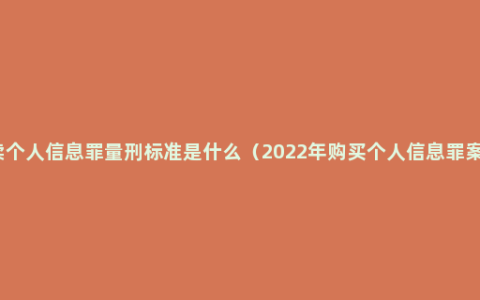 贩卖个人信息罪量刑标准是什么（2022年购买个人信息罪案例）