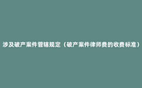 涉及破产案件管辖规定（破产案件律师费的收费标准）