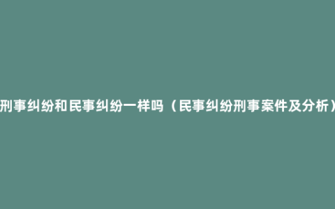 刑事纠纷和民事纠纷一样吗（民事纠纷刑事案件及分析）