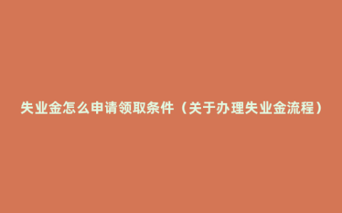 失业金怎么申请领取条件（关于办理失业金流程）