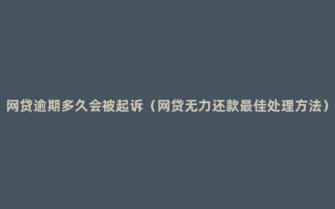 网贷逾期多久会被起诉（网贷无力还款最佳处理方法）