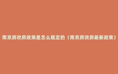 南京房改房政策是怎么规定的（南京房改房最新政策）