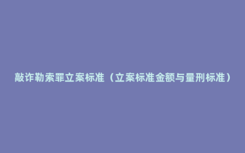 敲诈勒索罪立案标准（立案标准金额与量刑标准）