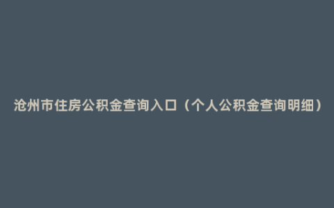 沧州市住房公积金查询入口（个人公积金查询明细）