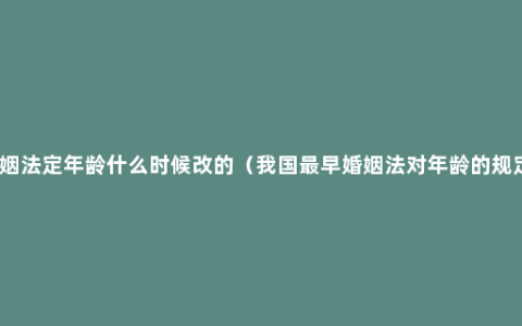 婚姻法定年龄什么时候改的（我国最早婚姻法对年龄的规定）