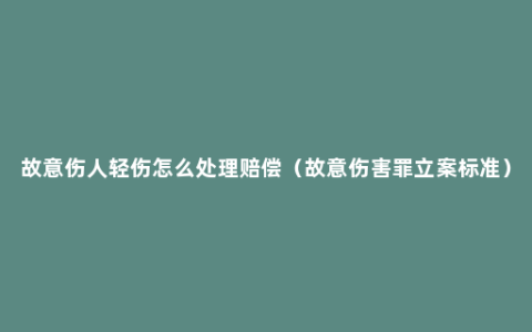 故意伤人轻伤怎么处理赔偿（故意伤害罪立案标准）