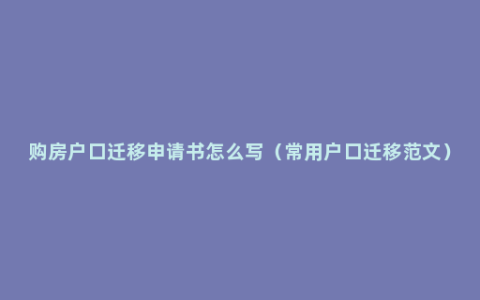 购房户口迁移申请书怎么写（常用户口迁移范文）