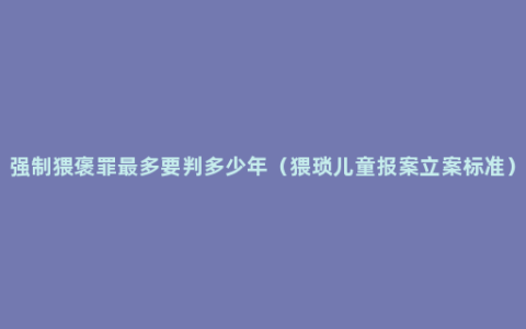 强制猥褒罪最多要判多少年（猥琐儿童报案立案标准）