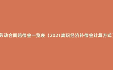 劳动合同赔偿金一览表（2021离职经济补偿金计算方式）