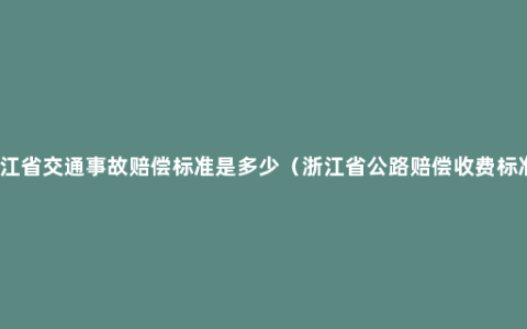 浙江省交通事故赔偿标准是多少（浙江省公路赔偿收费标准）