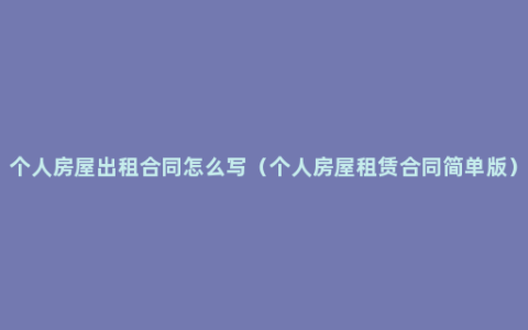 个人房屋出租合同怎么写（个人房屋租赁合同简单版）