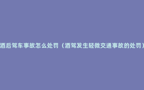 酒后驾车事故怎么处罚（酒驾发生轻微交通事故的处罚）