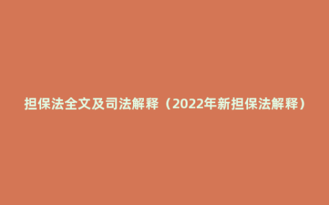 担保法全文及司法解释（2022年新担保法解释）