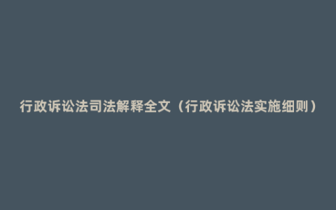 行政诉讼法司法解释全文（行政诉讼法实施细则）