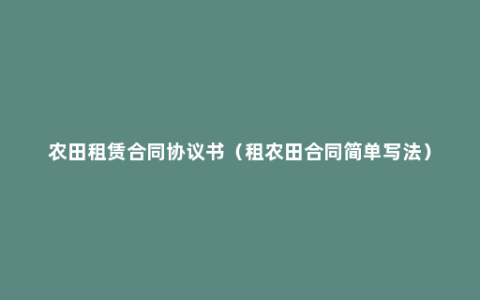 农田租赁合同协议书（租农田合同简单写法）