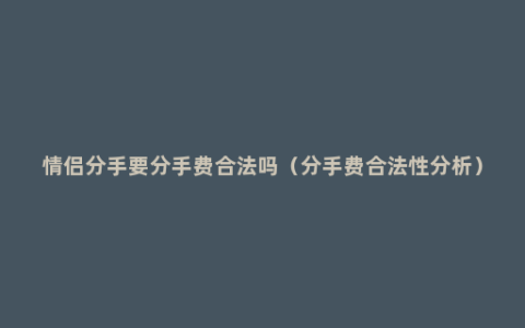 情侣分手要分手费合法吗（分手费合法性分析）