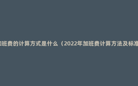 加班费的计算方式是什么（2022年加班费计算方法及标准）