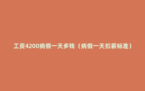 工资4200病假一天多钱（病假一天扣薪标准）