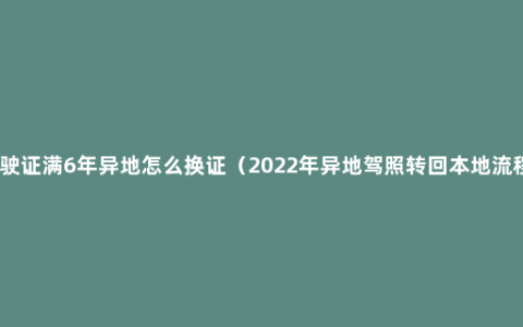 驾驶证满6年异地怎么换证（2022年异地驾照转回本地流程）