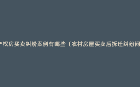 小产权房买卖纠纷案例有哪些（农村房屋买卖后拆迁纠纷问题）