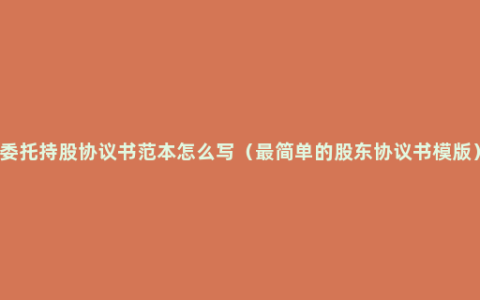 委托持股协议书范本怎么写（最简单的股东协议书模版）