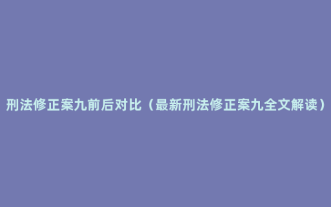 刑法修正案九前后对比（最新刑法修正案九全文解读）