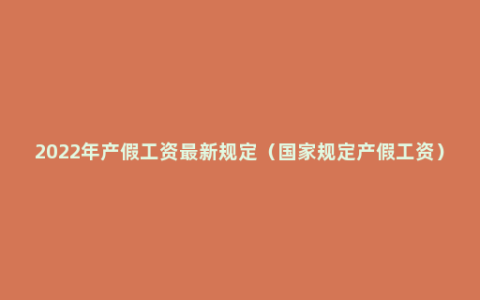 2022年产假工资最新规定（国家规定产假工资）