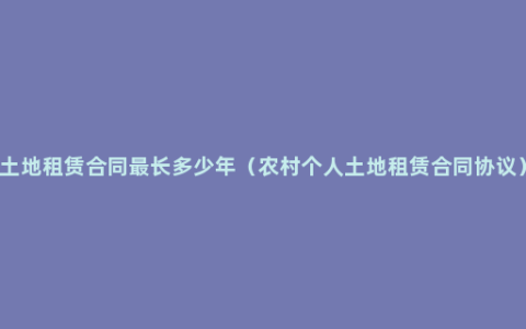 土地租赁合同最长多少年（农村个人土地租赁合同协议）