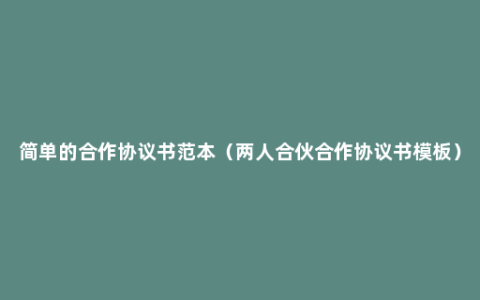 简单的合作协议书范本（两人合伙合作协议书模板）