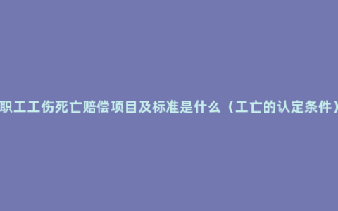 职工工伤死亡赔偿项目及标准是什么（工亡的认定条件）