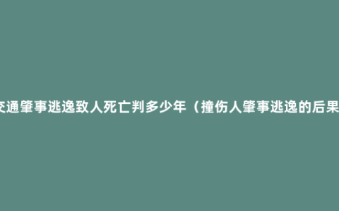 交通肇事逃逸致人死亡判多少年（撞伤人肇事逃逸的后果）