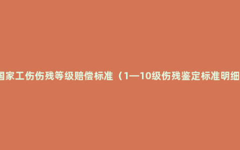 国家工伤伤残等级赔偿标准（1—10级伤残鉴定标准明细）