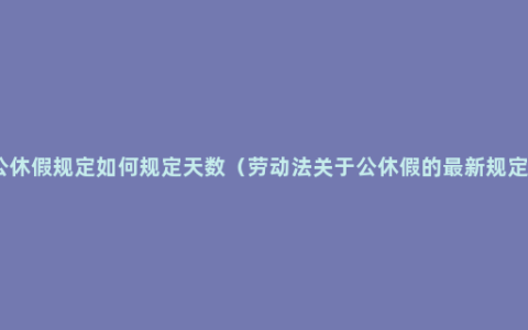 公休假规定如何规定天数（劳动法关于公休假的最新规定）