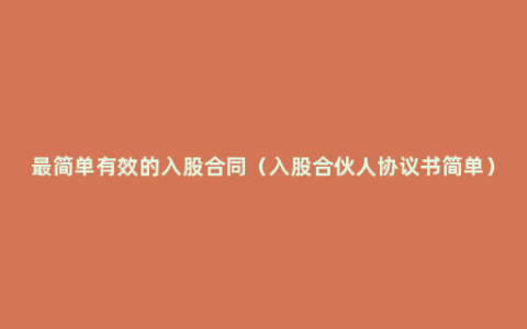 最简单有效的入股合同（入股合伙人协议书简单）