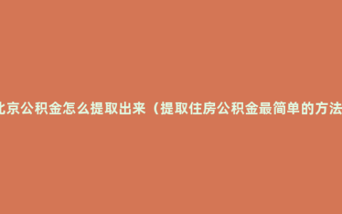 北京公积金怎么提取出来（提取住房公积金最简单的方法）