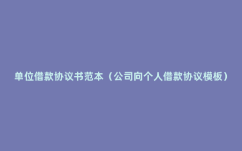 单位借款协议书范本（公司向个人借款协议模板）